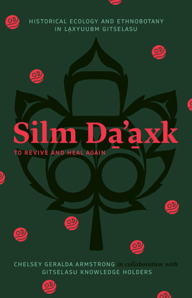 Book cover: Silm Da̱'a̱xk / To Revive and Heal Again: Historical Ecology and Ethnobotany in La̱xyuubm Gitselasu, Chelsey Geralda Armstrong in collaboration with Gitselasu Knowledge Holders.