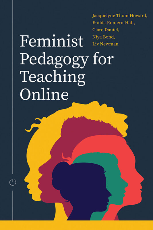 Book cover: Feminist Pedagogy for Teaching Online, edited by Jacquelyne Thoni Howard, Enilda Romero-Hall, Clare Daniel, Niya Bond, and Liv Newman.